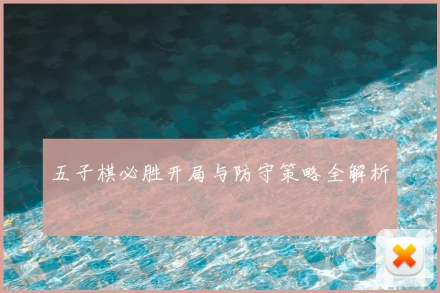 五子棋必胜开局与防守策略全解析