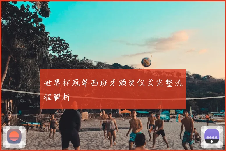 世界杯冠军西班牙颁奖仪式完整流程解析