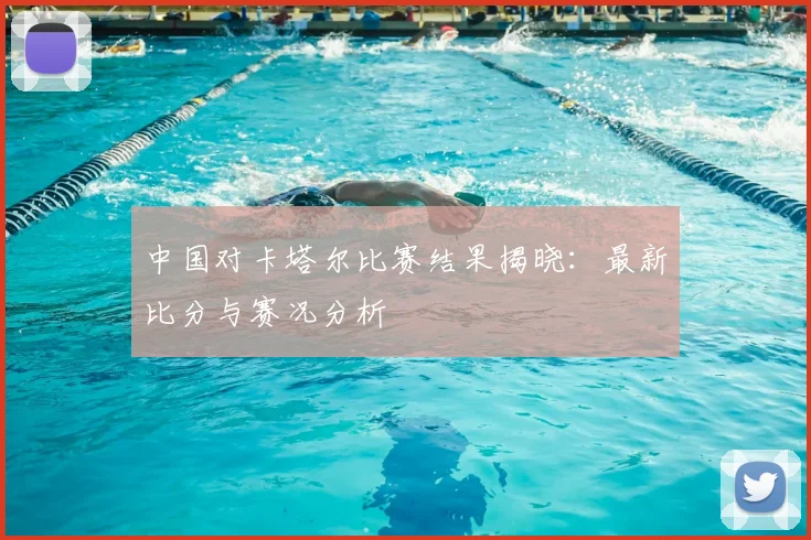 中国对卡塔尔比赛结果揭晓：最新比分与赛况分析