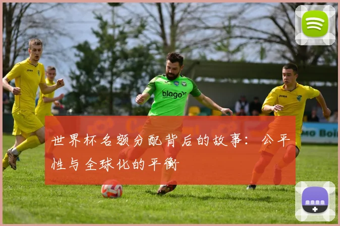 世界杯名额分配背后的故事:公平性与全球化的平衡