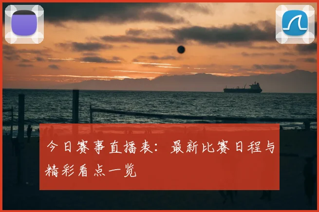 今日赛事直播表:最新比赛日程与精彩看点一览