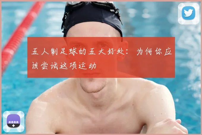 五人制足球的五大好处:为何你应该尝试这项运动