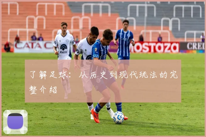 了解足球:从历史到现代玩法的完整介绍