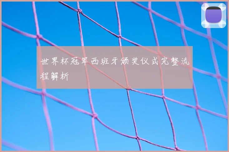 世界杯冠军西班牙颁奖仪式完整流程解析